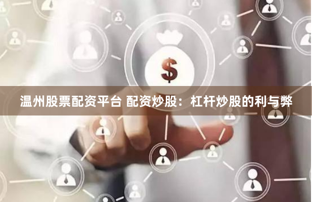 温州股票配资平台 配资炒股：杠杆炒股的利与弊