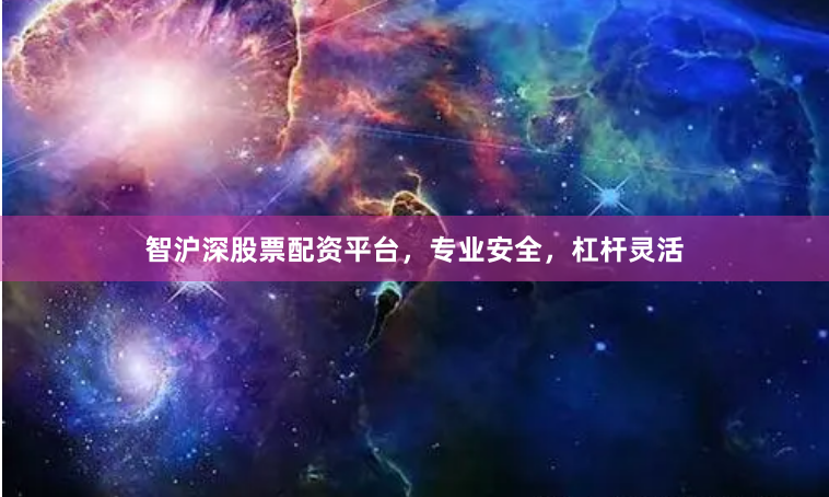 智沪深股票配资平台，专业安全，杠杆灵活