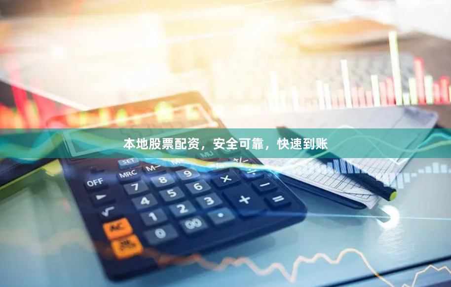 本地股票配资，安全可靠，快速到账