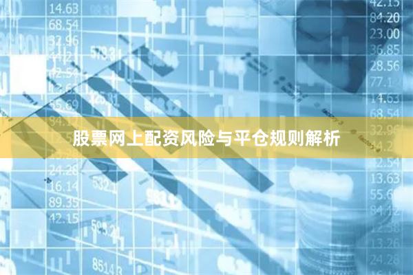 股票网上配资风险与平仓规则解析