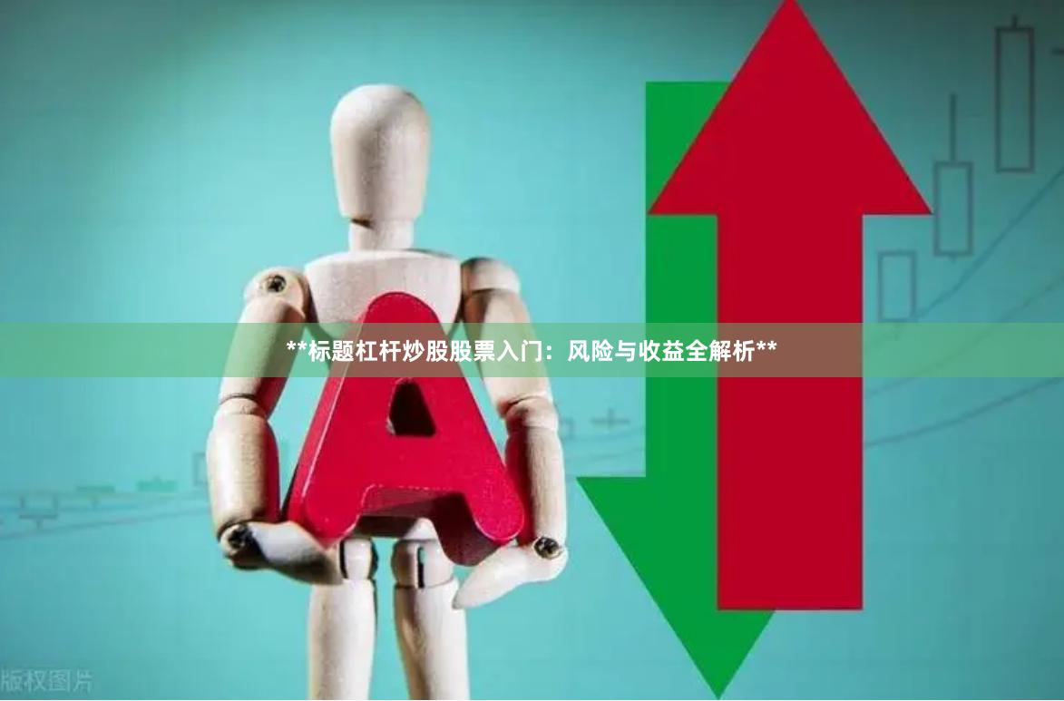 **标题杠杆炒股股票入门：风险与收益全解析**