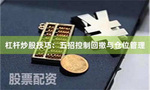 杠杆炒股技巧：五招控制回撤与仓位管理